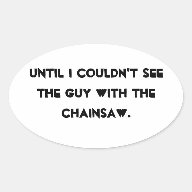 Until I couldn't see the guy with the chainsaw Oval Sticker (Front)