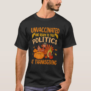 Unvaccinated And Ready To Talk Politics At Thanksg T-Shirt