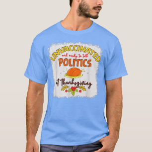 Unvaccinated And Ready To Talk Politics At Thanksg T-Shirt