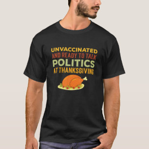 Unvaccinated And Ready To Talk Politics At Thanksg T-Shirt
