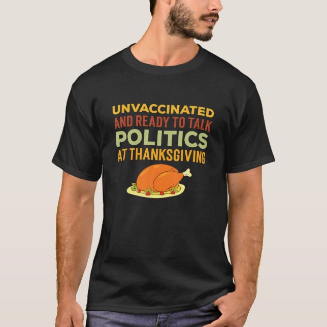 Unvaccinated And Ready To Talk Politics At Thanksg T-Shirt (Front)