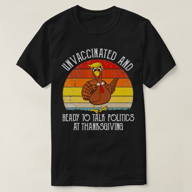 Unvaccinated And Ready To Talk Politics At Thanksg T-Shirt (Design Front)