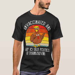 Unvaccinated And Ready To Talk Politics At Thanksg T-Shirt