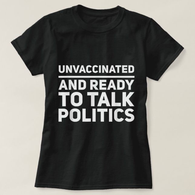 Unvaccinated And Ready To Talk Politics Political  T-Shirt (Design Front)