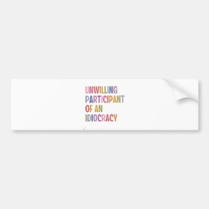 Unwilling Participant of an Idiocracy Anti Trump Bumper Sticker