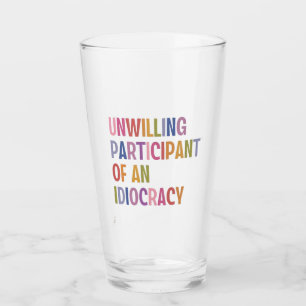 Unwilling Participant of an Idiocracy Anti Trump Glass