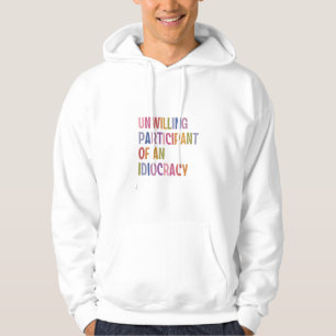 Unwilling Participant of an Idiocracy Anti Trump Hoodie