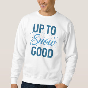 Up To Snow Good Sweatshirt
