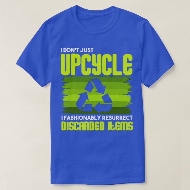 Upcycling I Dont Just Upcycle I Fashionably Resurr T-Shirt (Design Front)