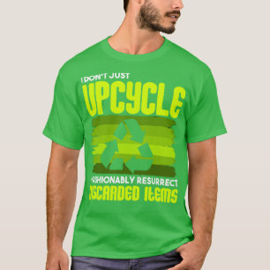 Upcycling I Dont Just Upcycle I Fashionably Resurr T-Shirt