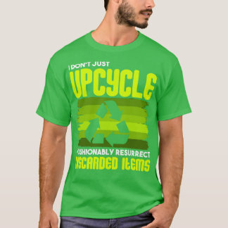 Upcycling I Dont Just Upcycle I Fashionably Resurr T-Shirt