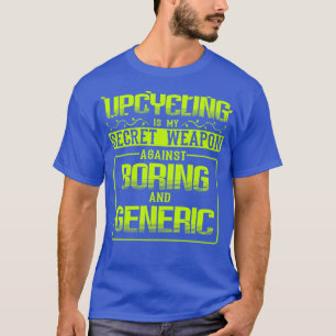 Upcycling Is My Secret Weapon Against Boring And G T-Shirt