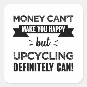 Upcycling makes you happy Funny Gift Square Sticker