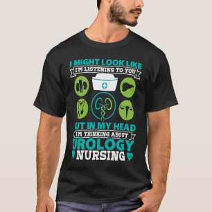 Urology Nurse I Might Look Like Im Listening To Yo T-Shirt