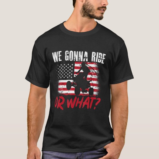 US Flag Quad ATV We Gonna Ride Or What 1 T-Shirt (Front)