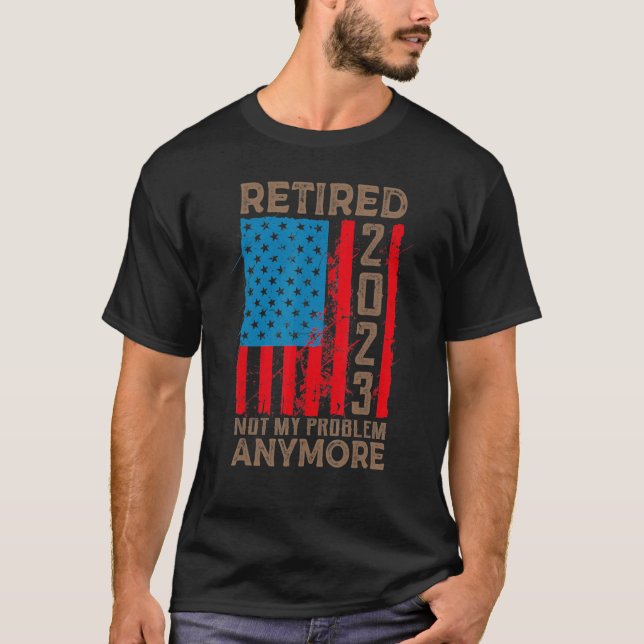 US Flag Retired 2023 Not My Problem Anymore Retire T-Shirt (Front)