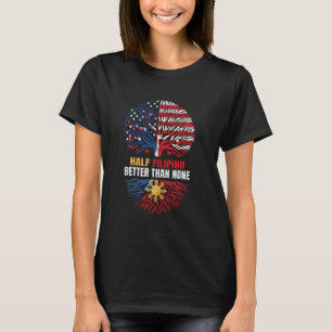 US Philippines Flag Pinoy Half Filipino Is Better T-Shirt