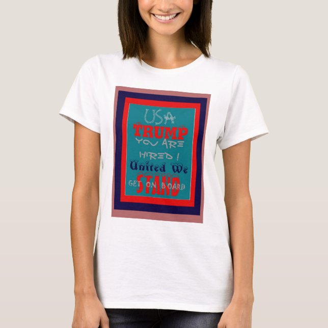 USA Trump You Are Hired! United We Stand Art Print T-Shirt (Front)