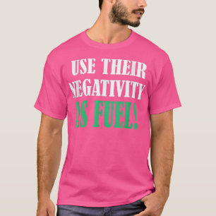 Use their negativity as fuel motivation tee