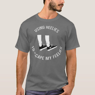 Using Heelies To Escape My Feelies T-Shirt
