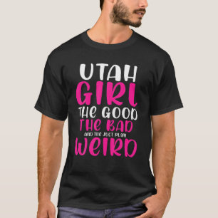 Utah Girl The Good The Bad The Just Plain Weird T-Shirt