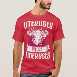 Uteruses Before Duderuses Design For Feminists6059 T-Shirt