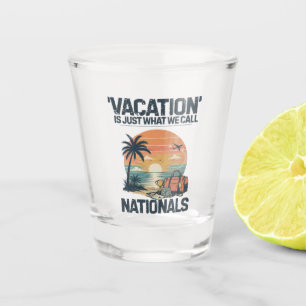 Vacation Is Just What We Call Nationals Shot Glass