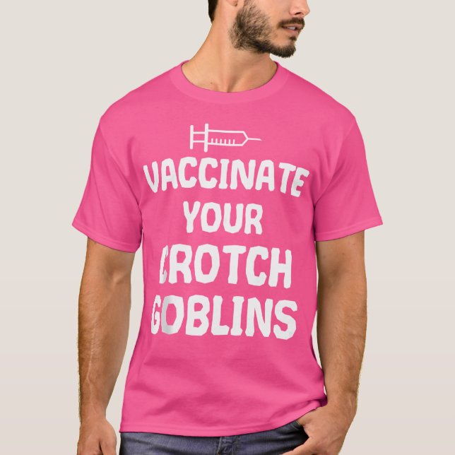 Vaccinate Your Crotch Goblins For Pro Vaccine Doct T-Shirt (Front)