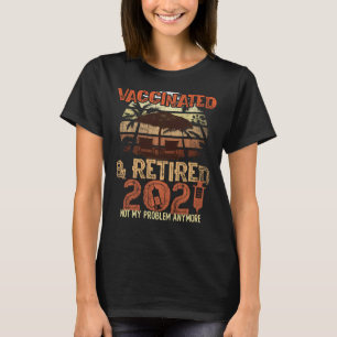 Vaccinated & Retired 2021 Retirement Not My Proble T-Shirt