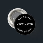 Vaccinated, science is real, save lives pin button<br><div class="desc">Vaccinated,  science is real,  save lives,  pin button</div>
