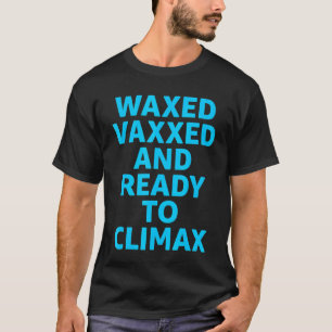 Vaccinated Waxed Vaxxed And Ready To Climax Single T-Shirt