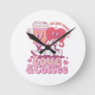 Valentine All I Need Is Love And Coffee Round Clock