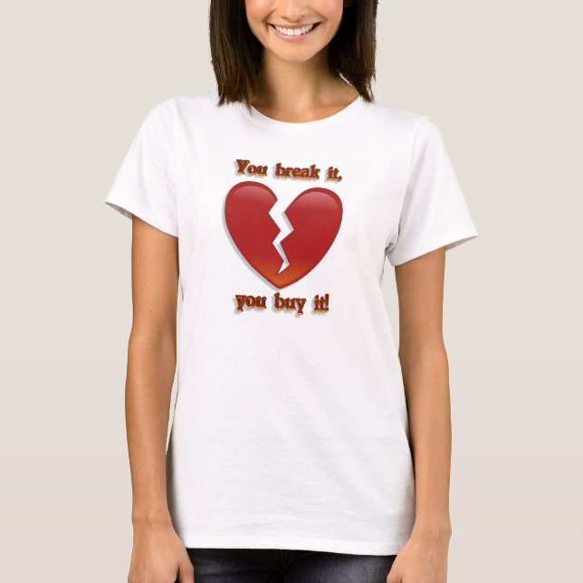 Valentine, you break it, you buy it Tee shirt (Front)
