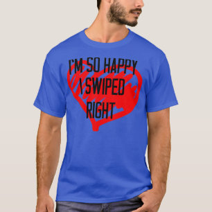 Valentines Day Gift So Happy I Swiped Right T-Shirt