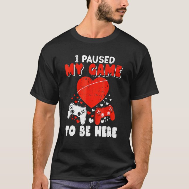 Valentines Day I Paused My Game To Be Here Gamer B T-Shirt (Front)