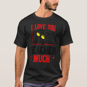 Valentines Teacher I Love You Teacher Much - Teach T-Shirt