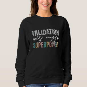 VALIDATION Is My Superpower Funny VALIDATION Quote Sweatshirt