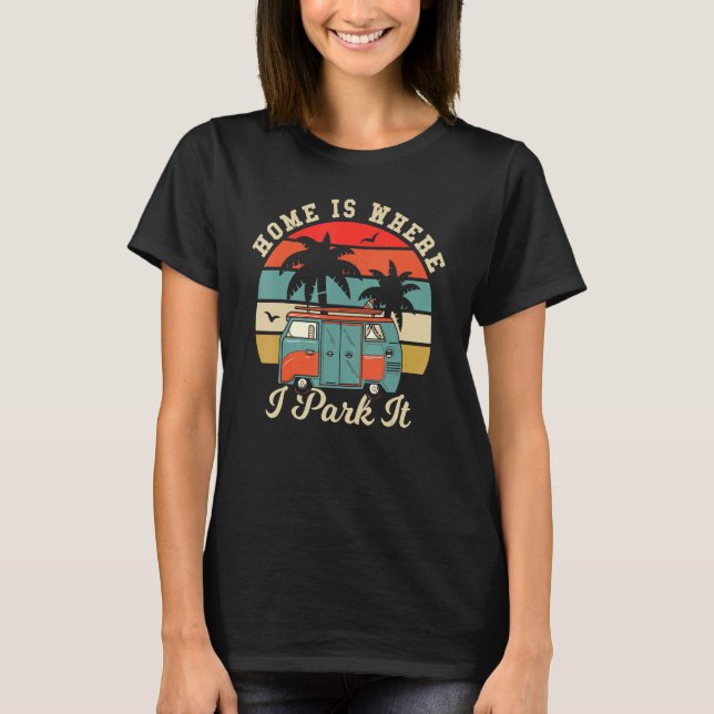 Vanlife Home Is Where I Park It - Vandwelling Van  T-Shirt (Front)
