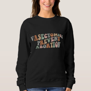 Vasectomies Prevent Abortion Pro Choice Feminist W Sweatshirt