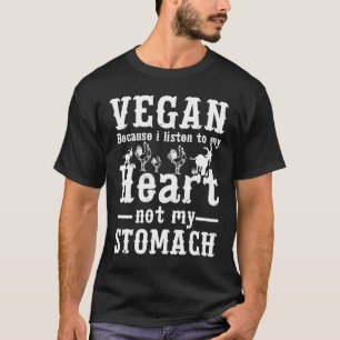 Vegan Because I Listen To My Heart Not My Stomach T-Shirt