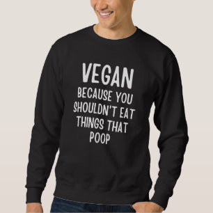 Vegan Because You Shouldn't Eat Things That Poop Sweatshirt