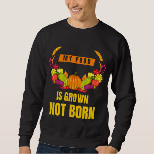 Vegan My Food Is Grown Not Born Veggie Lover Sweatshirt