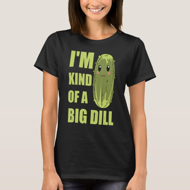 Vegetable Cucumber   Im Kind Of A Big Dill Pickle T-Shirt (Front)