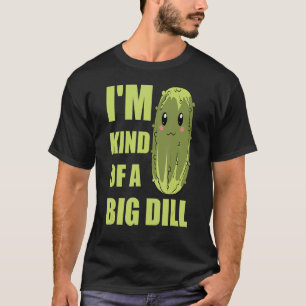 Vegetable Cucumber   Im Kind Of A Big Dill Pickle T-Shirt