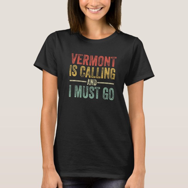 Vermont Is Calling And I Must Go Funny Home State  T-Shirt (Front)