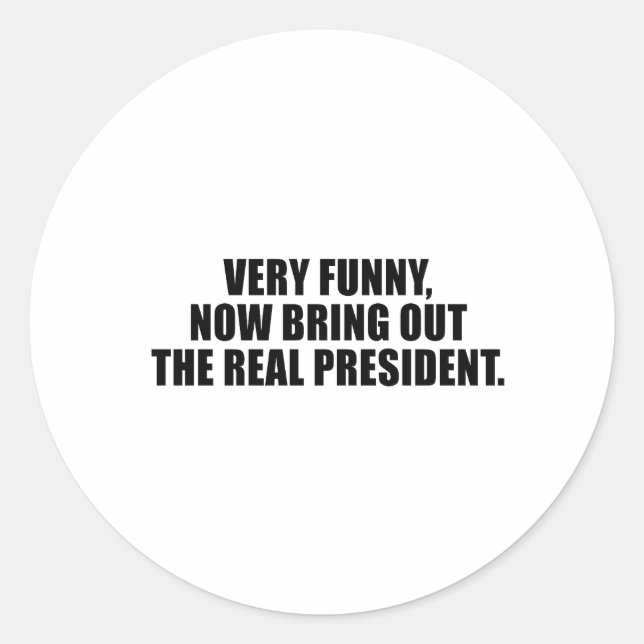 Very funny, now bring out the real president classic round sticker (Front)