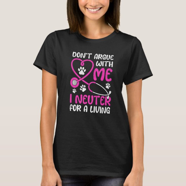 Vet Tech Life Don't Argue With Me I Neuter For Liv T-Shirt (Front)