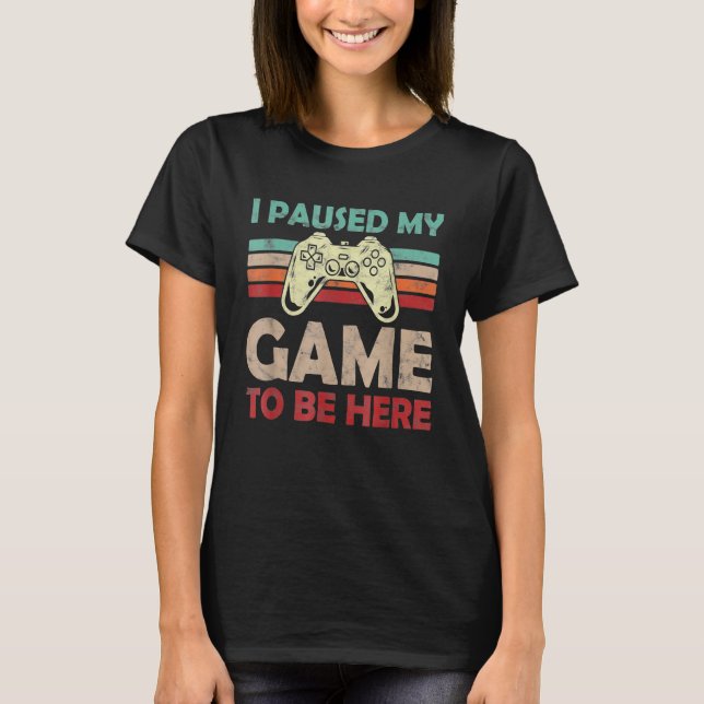 Video Game Humour Joke I Paused My Game To Be Here T-Shirt (Front)