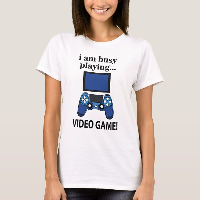 Video Game I am Busy Playing Video Game  T-Shirt (Front)