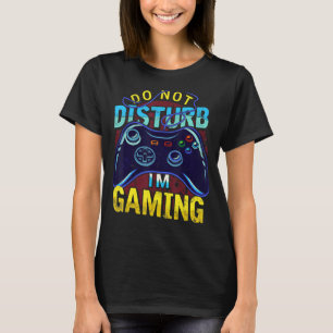 Video Gamer Do Not Disturb Im Gaming Play Video Ga T-Shirt